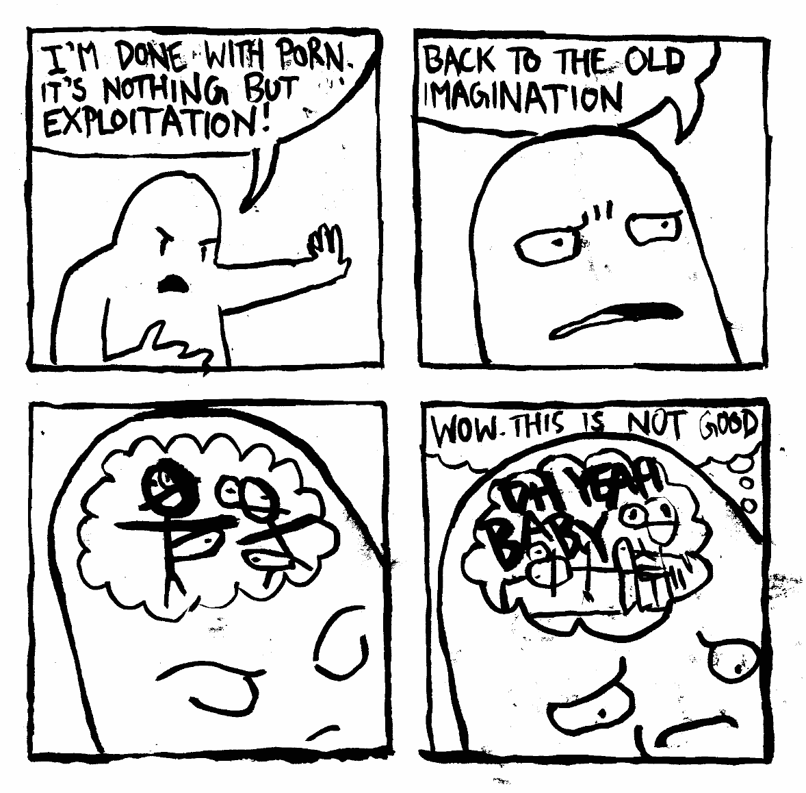 had it with porn nothing but exploitation turns to brain wow this is not good crude stick figure