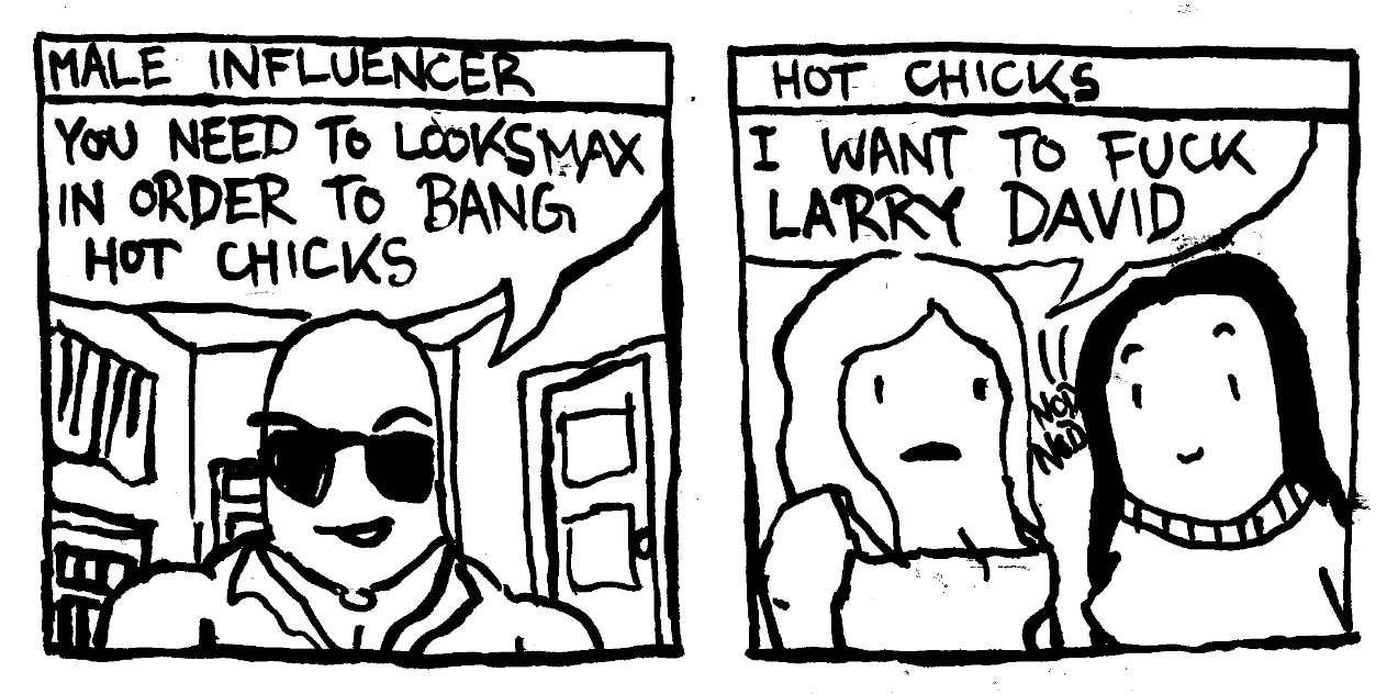 male influencer looksmax in order to bang women I want to fuck larry david nod 